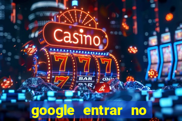 google entrar no jogo de c****