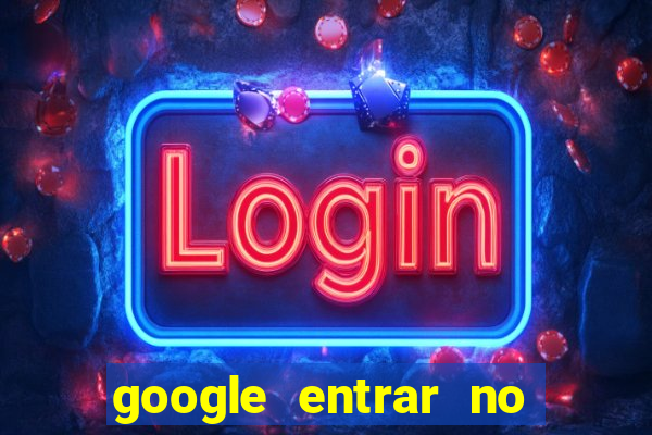 google entrar no jogo de c****