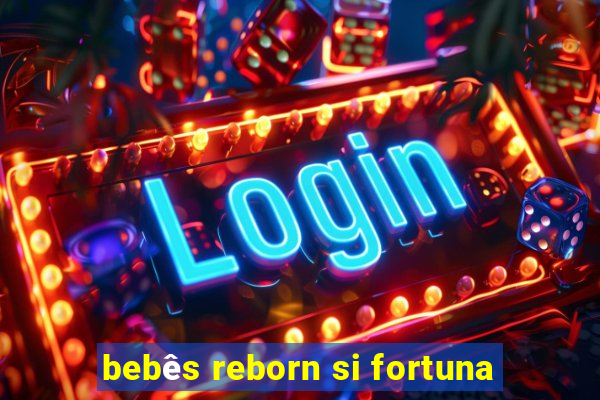 bebês reborn si fortuna