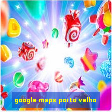 google maps porto velho