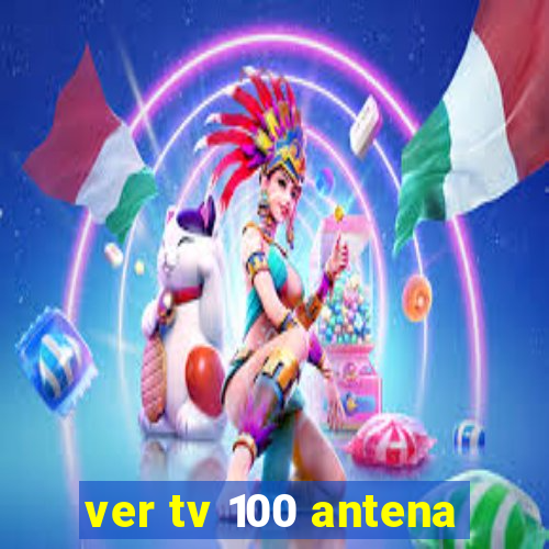 ver tv 100 antena