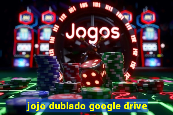 jojo dublado google drive