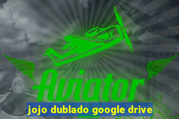 jojo dublado google drive