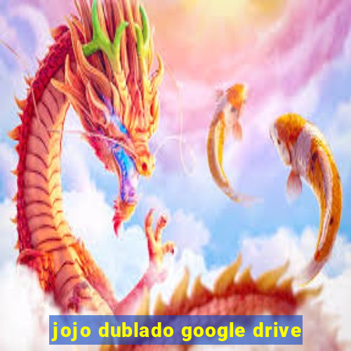 jojo dublado google drive