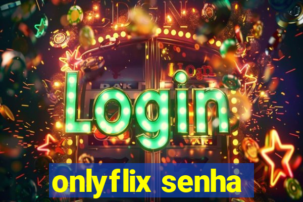 onlyflix senha