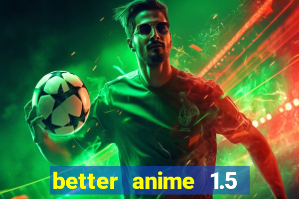 better anime 1.5 apk download