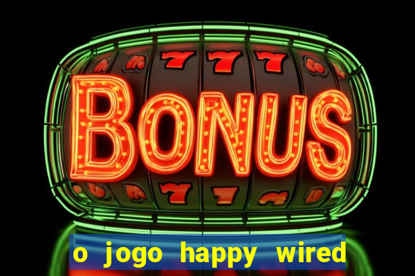 o jogo happy wired paga mesmo