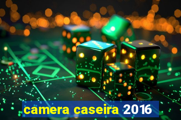 camera caseira 2016