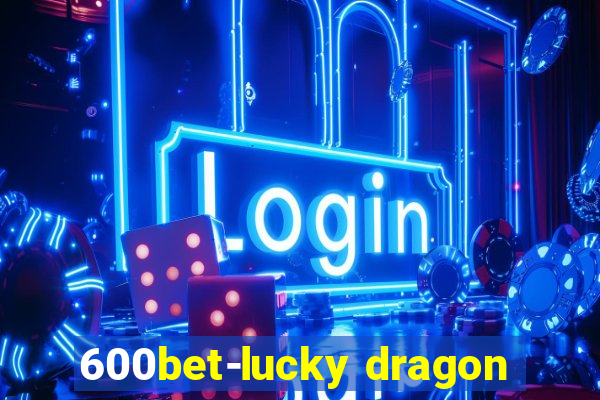 600bet-lucky dragon