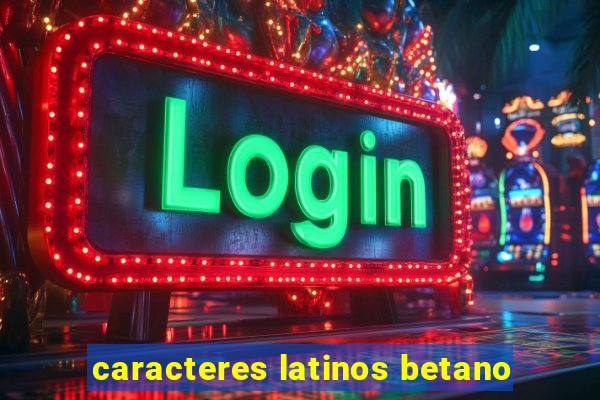 caracteres latinos betano