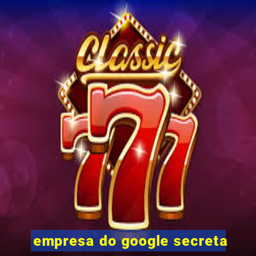 empresa do google secreta