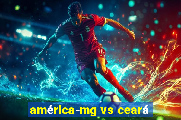 américa-mg vs ceará