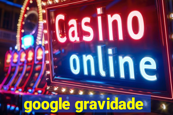 google gravidade