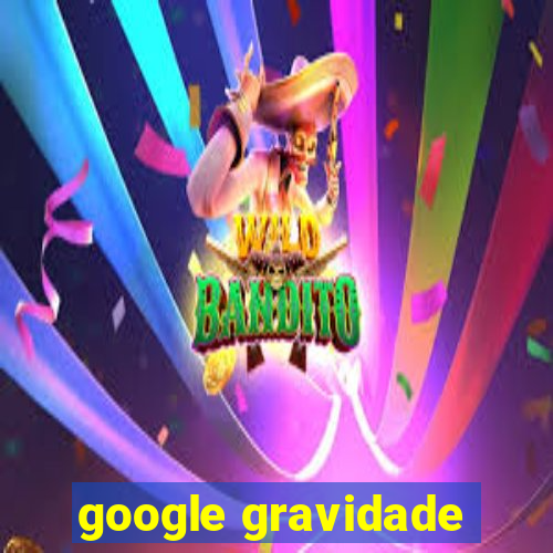 google gravidade