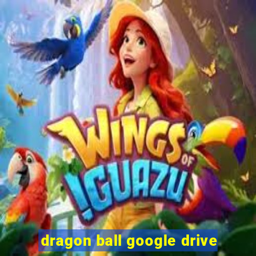 dragon ball google drive