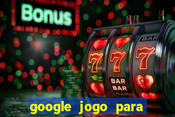 google jogo para ganhar dinheiro