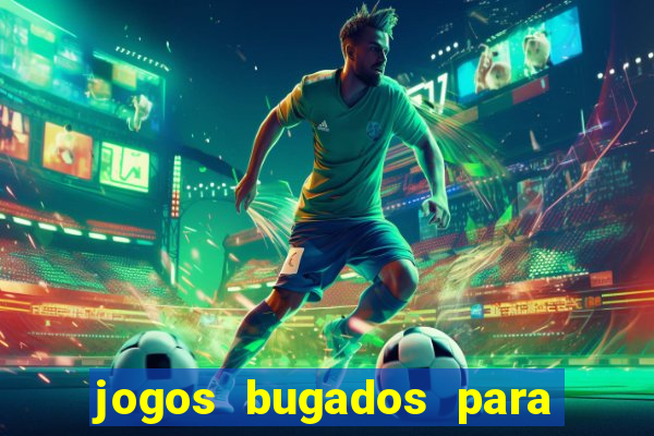 jogos bugados para ganhar dinheiro