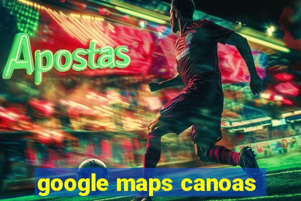 google maps canoas