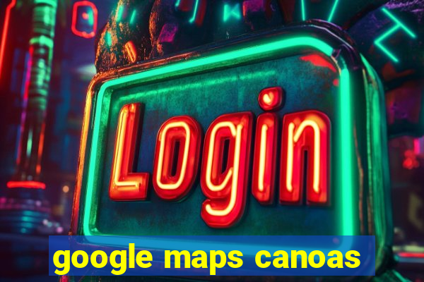 google maps canoas