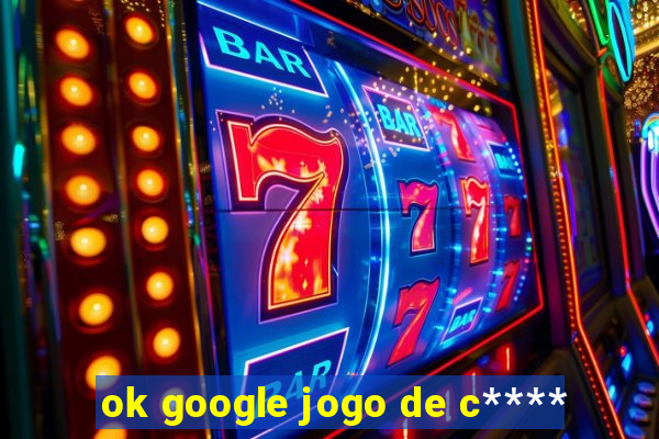 ok google jogo de c****