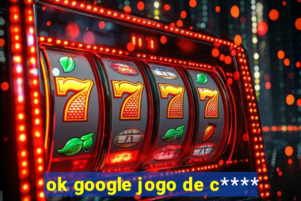 ok google jogo de c****