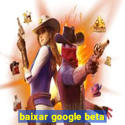 baixar google beta