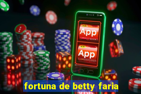 fortuna de betty faria