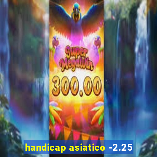 handicap asiatico -2.25