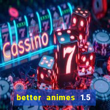 better animes 1.5 apk download