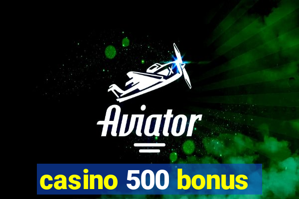 casino 500 bonus