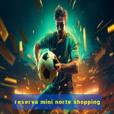 reserva mini norte shopping