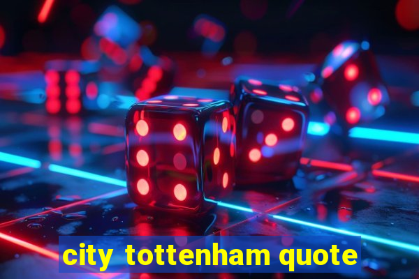 city tottenham quote