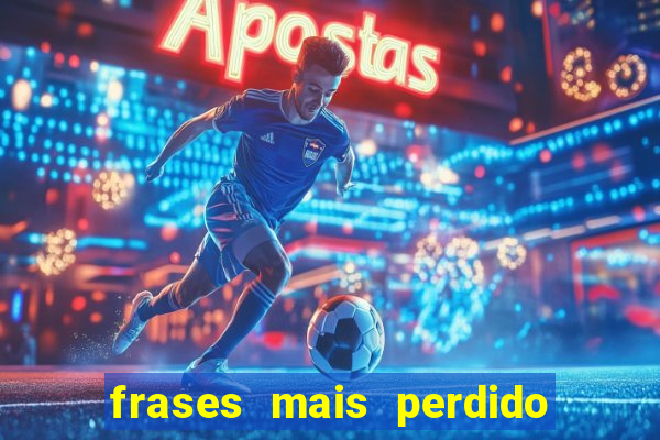 frases mais perdido que surdo em bingo