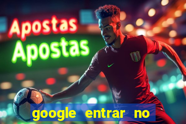 google entrar no jogo de c****