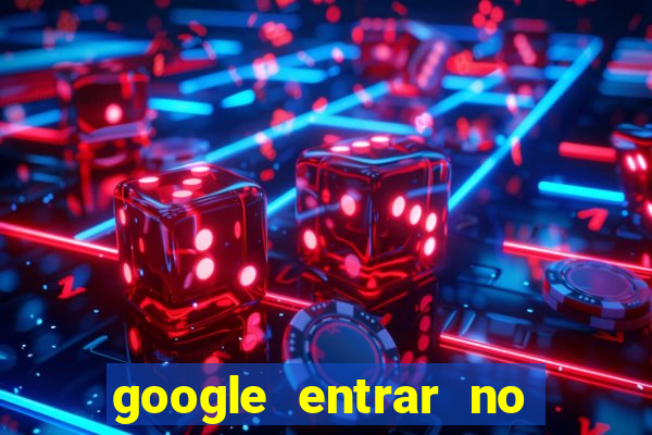 google entrar no jogo de c****