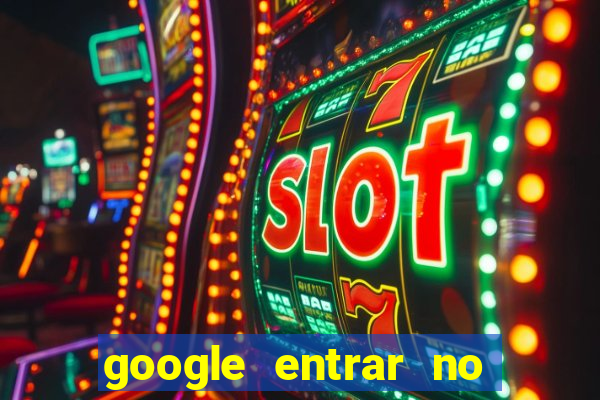 google entrar no jogo de c****