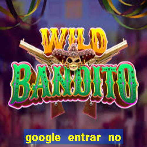 google entrar no jogo de c****