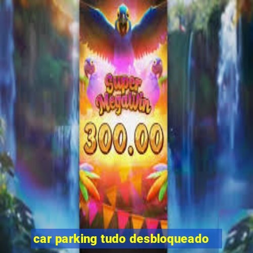 car parking tudo desbloqueado