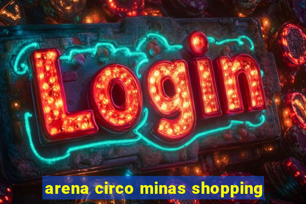 arena circo minas shopping