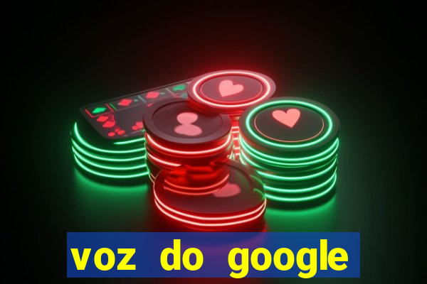 voz do google tradutor homem