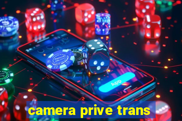 camera prive trans