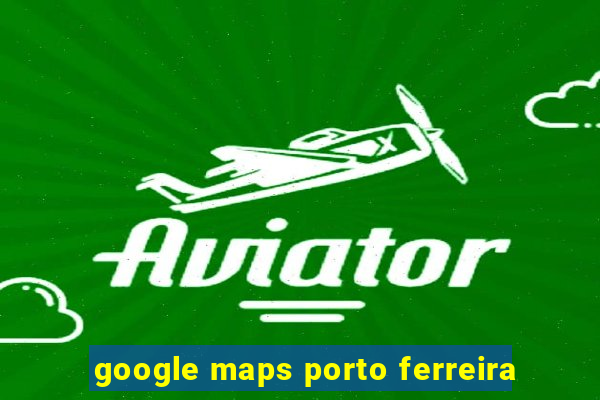 google maps porto ferreira