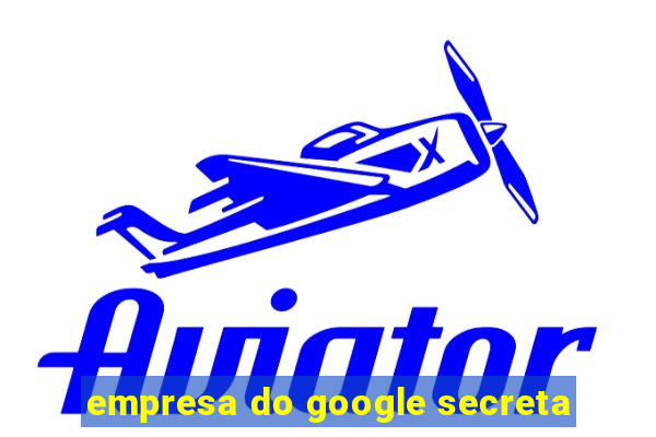 empresa do google secreta