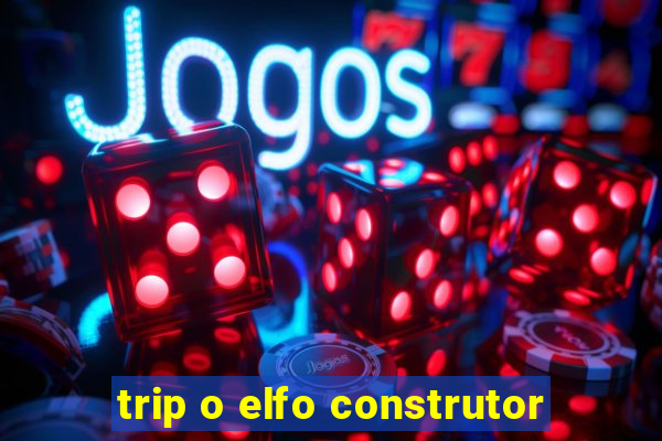 trip o elfo construtor