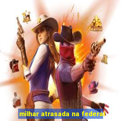 milhar atrasada na federal