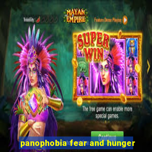 panophobia fear and hunger