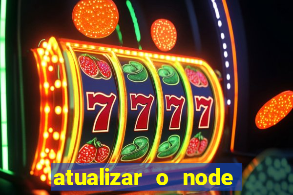 atualizar o node no windows