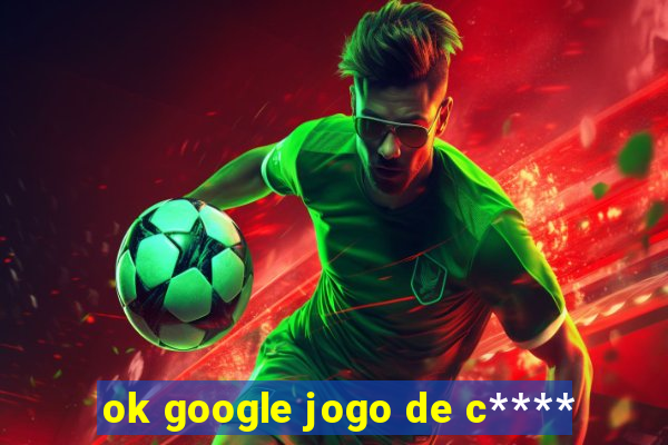 ok google jogo de c****