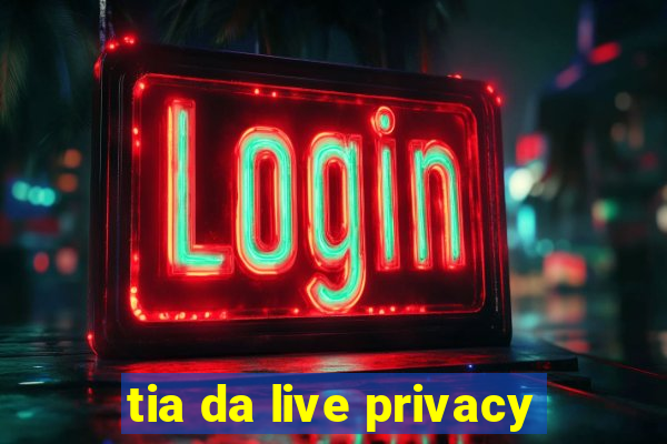 tia da live privacy