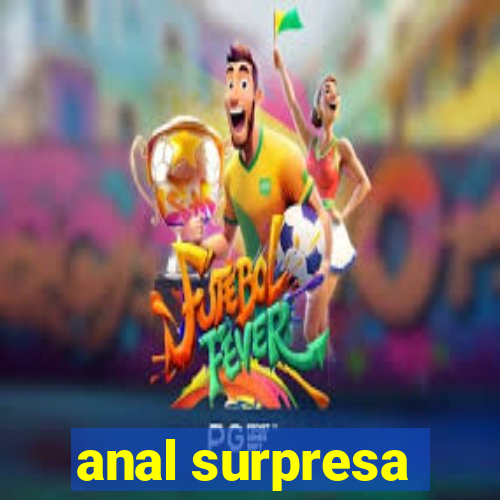 anal surpresa